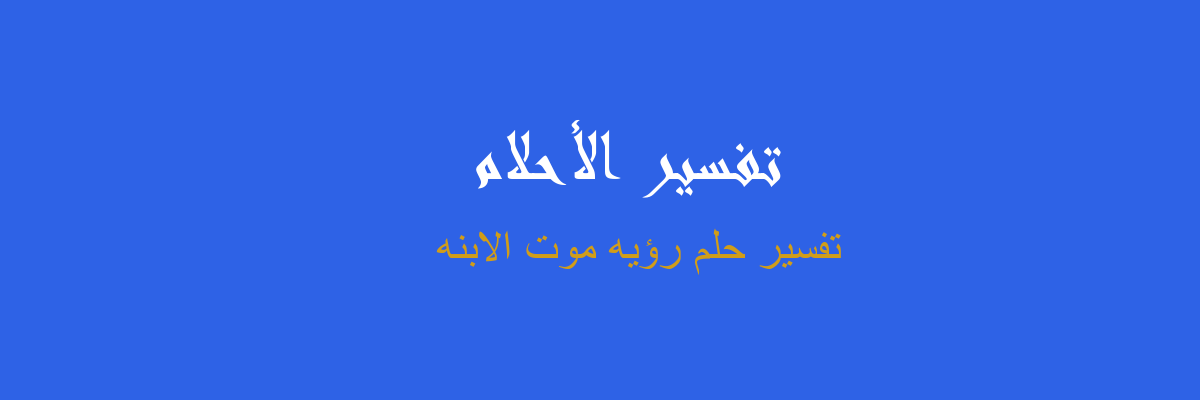 معلومات عارضة صور وخواطر ما هو تفسير موت البنت في المنام