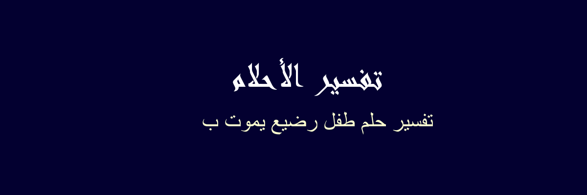 تفسير طفل رضيع يموت ب في المنام رؤيا الاحلام