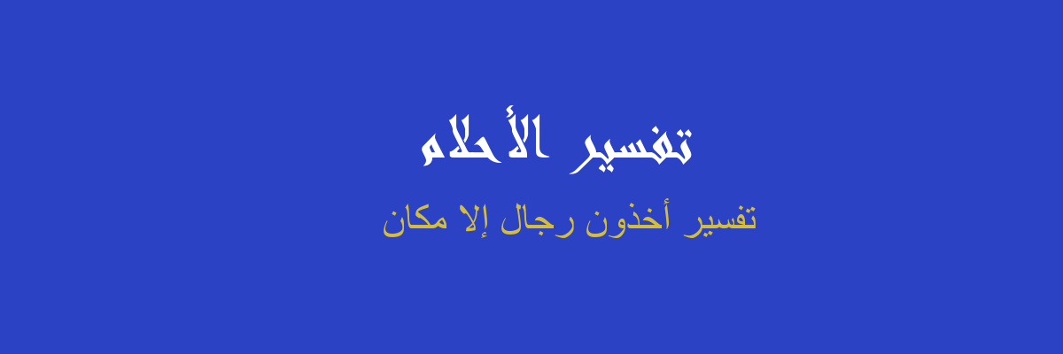 تفسير أخذون رجال إلا مكان في المنام رؤية