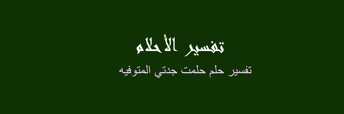 تفسير حلم جدتي المتوفاة في المنام