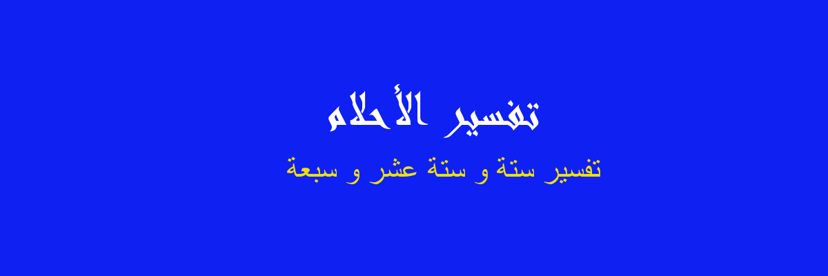 تفسير ستة و ستة عشر و سبعة في المنام رؤيا الاحلام