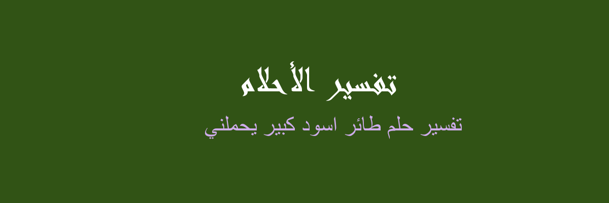 ØªÙØ³ÙŠØ± Ø·Ø§Ø¦Ø± Ø§Ø³ÙˆØ¯ ÙƒØ¨ÙŠØ± ÙŠØ­Ù…Ù„Ù†ÙŠ ÙÙŠ Ø§Ù„Ù…Ù†Ø§Ù… Ø±Ø¤ÙŠØ§ Ø§Ù„Ø§Ø­Ù„Ø§Ù…