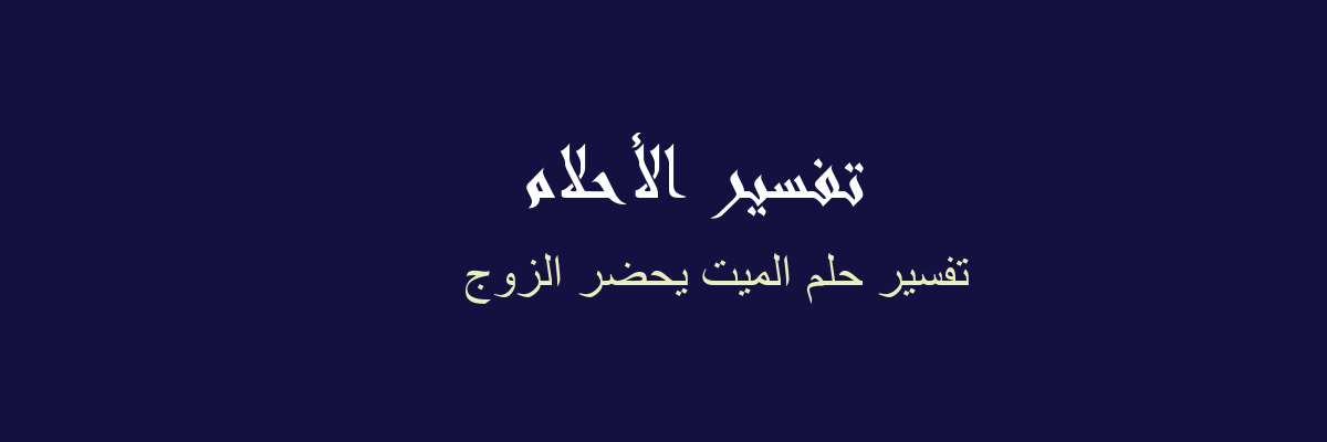 تفسير الميت يحضر الزوج في المنام رؤيا الاحلام