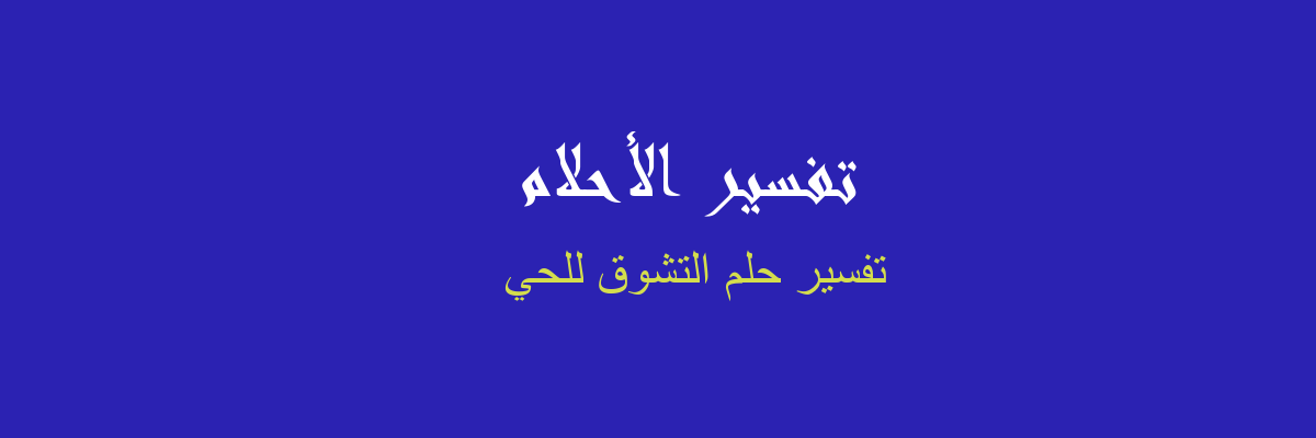 ØªÙØ³ÙŠØ± Ø§Ù„ØªØ´ÙˆÙ‚ Ù„Ù„Ø­ÙŠ ÙÙŠ Ø§Ù„Ù…Ù†Ø§Ù… Ø±Ø¤ÙŠØ§ Ø§Ù„Ø§Ø­Ù„Ø§Ù…