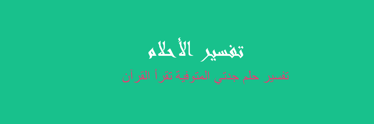 تفسير رؤية جدتي المتوفاة وهي تقرأ القرآن في المنام