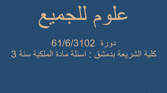 كلية الشريعة بدمشق : اسئلة مادة الملكية سنة ٣ دورة  ١٦/٦/٢٠١٣