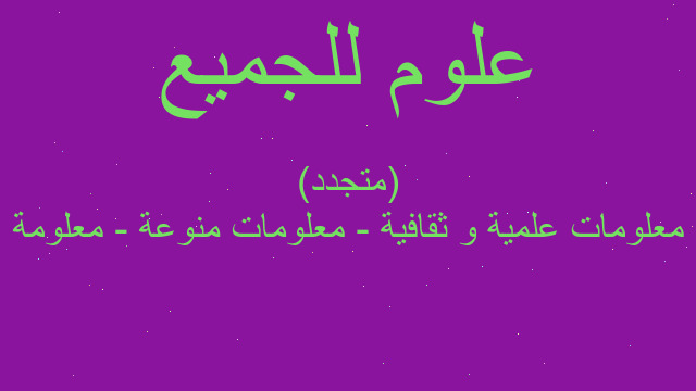 معلومات علمية و ثقافية - معلومات منوعة - معلومة (متجدد) معلومات علمية و ثقافية - معلومات منوعة - معلومة (متجدد)