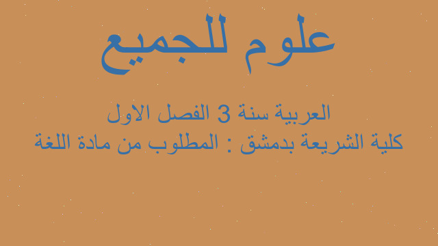كلية الشريعة بدمشق : المطلوب من مادة اللغة العربية سنة 3 الفصل الاول