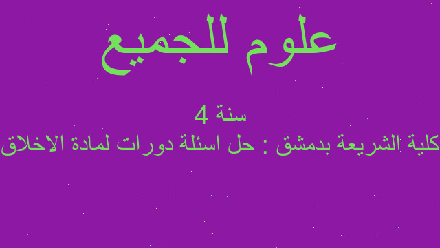 كلية الشريعة بدمشق : حل اسئلة دورات لمادة الاخلاق سنة 4