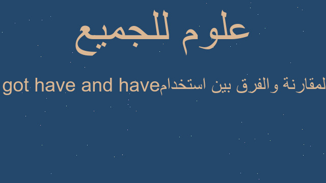 المقارنة والفرق بين استخدام have and have got المقارنة والفرق بين استخدام have and have got