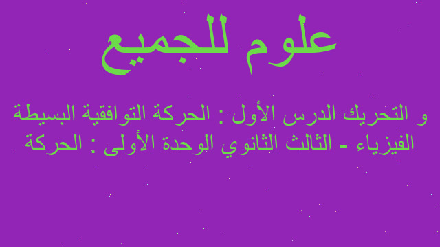 الفيزياء - الثالث الثانوي الوحدة الأولى : الحركة و التحريك الدرس الأول : الحركة التوافقية البسيطة