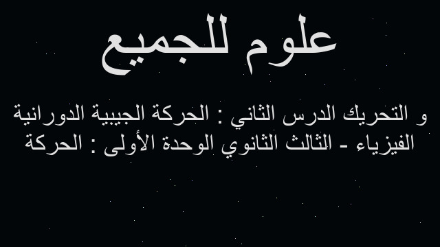 الفيزياء - الثالث الثانوي الوحدة الأولى : الحركة و التحريك الدرس الثاني : الحركة الجيبية الدورانية
