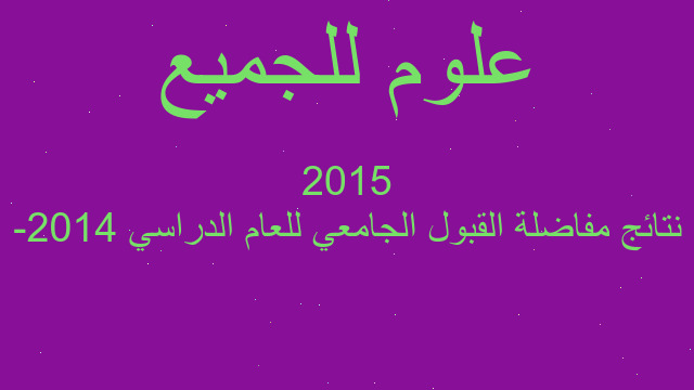 نتائج مفاضلة القبول الجامعي للعام الدراسي 2014- 2015 نتائج مفاضلة القبول الجامعي للعام الدراسي 2014- 2015