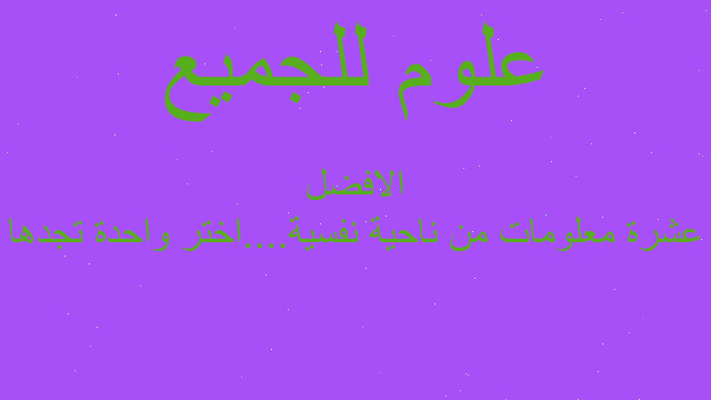 عشرة معلومات من ناحية نفسية....اختر واحدة تجدها الافضل