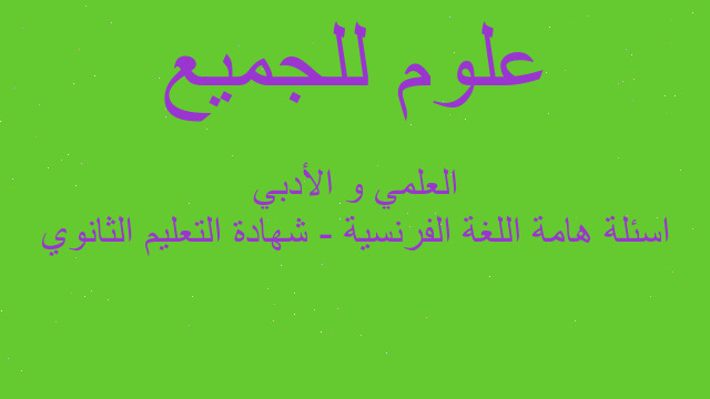 اسئلة هامة اللغة الفرنسية - شهادة التعليم الثانوي العلمي و الأدبي