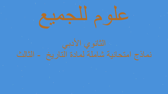نماذج امتحانية شاملة لمادة التاريخ  - الثالث الثانوي الأدبي