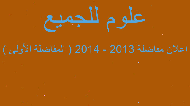 اعلان مفاضلة 2013 - 2014 ( المفاضلة الأولى )
