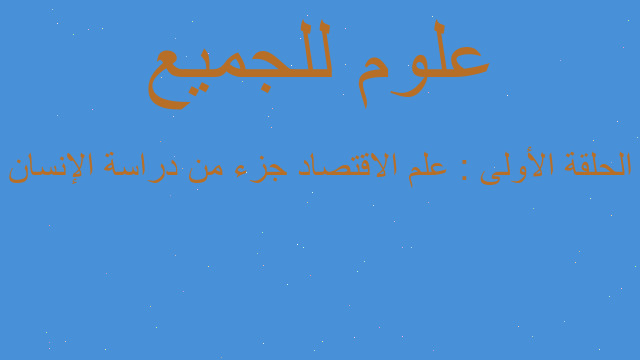 الحلقة الأولى : علم الاقتصاد جزء من دراسة الإنسان