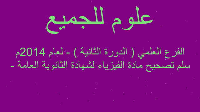سلم تصحيح مادة الفيزياء لشهادة الثانوية العامة - الفرع العلمي ( الدورة الثانية ) - لعام 2014م