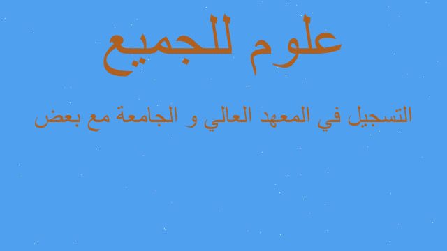 التسجيل في المعهد العالي و الجامعة مع بعض التسجيل في المعهد العالي و الجامعة مع بعض
