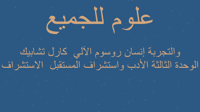 الوحدة الثالثة الأدب واستشراف المستقبل  الاستشراف والتجربة إنسان روسوم الآلي  كارل تشابيك