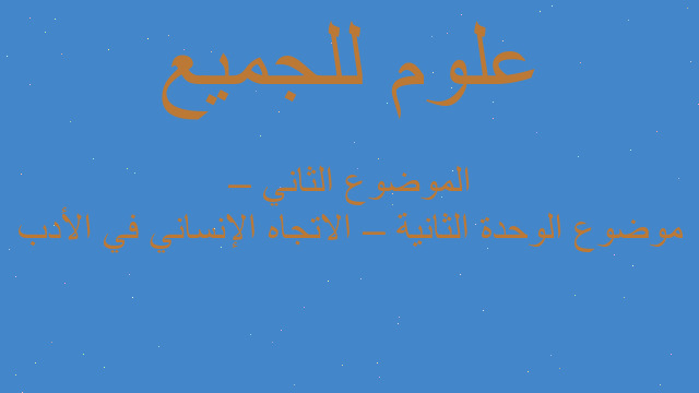 موضوع الوحدة الثانية – الاتجاه الإنساني في الأدب – الموضوع الثاني