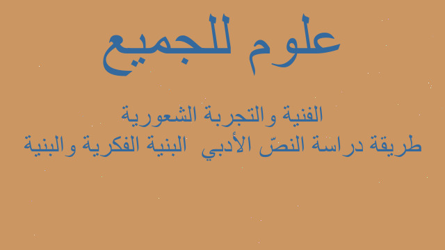 طريقة دراسة النصّ الأدبي  البنية الفكرية والبنية الفنية والتجربة الشعورية