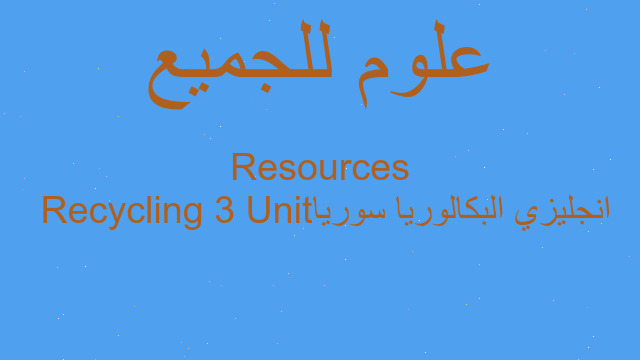 انجليزي البكالوريا سوريا Unit 3 Recycling Resources
