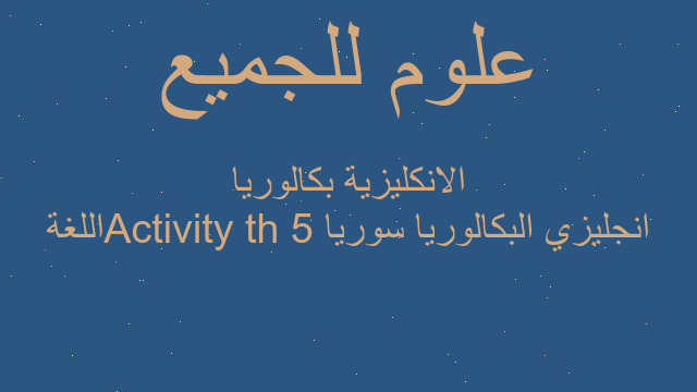 انجليزي البكالوريا سوريا 5th Activity اللغة الانكليزية بكالوريا
