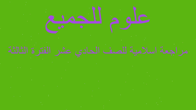 مراجعة اسلامية للصف الحادي عشر الفترة الثالثة