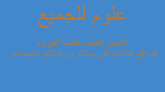 المواقع العالميه التى يمكنك من خلالها متابعه اخر الاخبار العلميه خاصة الفيزياء المواقع العالميه التى يمكنك من خلالها متابعه اخر الاخبار العلميه خاصة الفيزياء