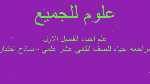 مراجعة احياء للصف الثاني عشر علمي - نماذج اختبار علم احياء الفصل الاول