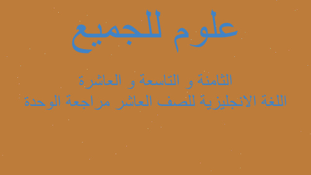 اللغة الانجليزية للصف العاشر مراجعة الوحدة الثامنة و التاسعة و العاشرة