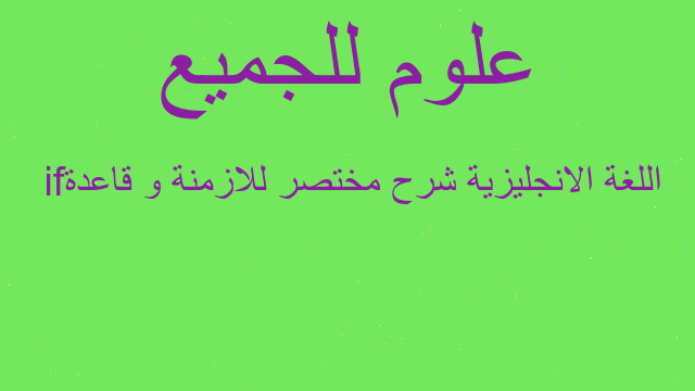 اللغة الانجليزية شرح مختصر للازمنة و قاعدة if