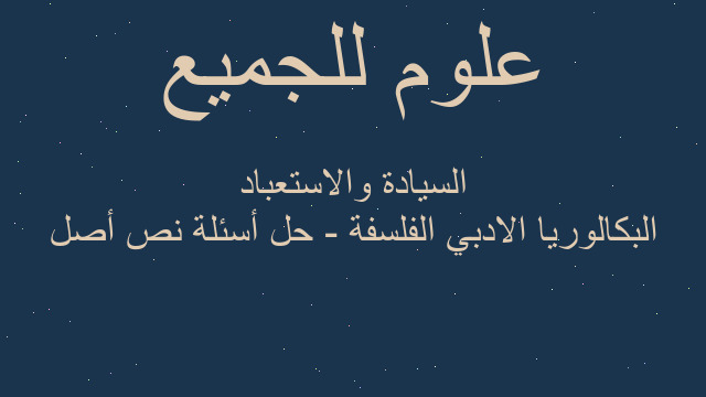 البكالوريا الادبي الفلسفة - حل أسئلة نص أصل السيادة والاستعباد البكالوريا الادبي الفلسفة - حل أسئلة نص أصل السيادة والاستعباد