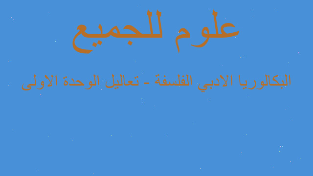 البكالوريا الادبي الفلسفة - تعاليل الوحدة الاولى البكالوريا الادبي الفلسفة - تعاليل الوحدة الاولى