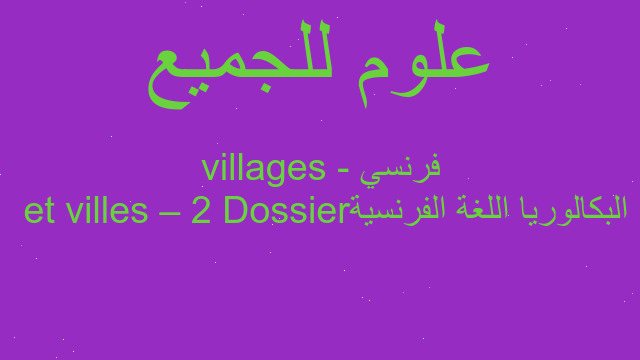 البكالوريا اللغة الفرنسية Dossier 2 – villes et villages - فرنسي