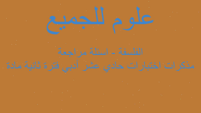 مذكرات اختبارات حادي عشر أدبي فترة ثانية مادة الفلسفة - اسئلة مراجعة