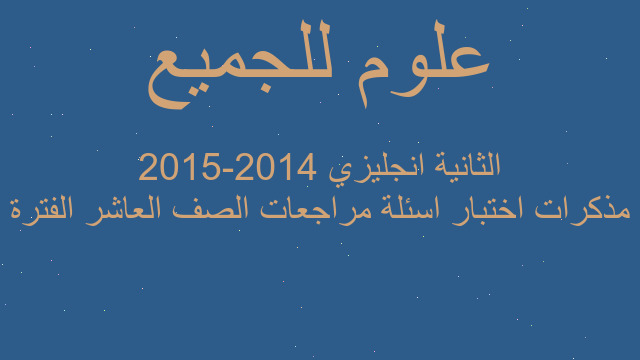مذكرات اختبار اسئلة مراجعات الصف العاشر الفترة الثانية انجليزي 2014-2015