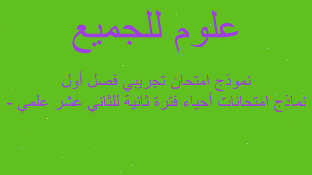نماذج امتحانات أحياء فترة ثانية للثاني عشر علمي - نموذج امتحان تجريبي فصل أول