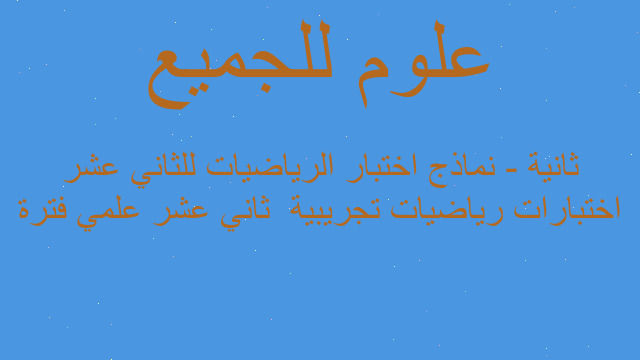 اختبارات رياضيات تجريبية  ثاني عشر علمي فترة ثانية - نماذج اختبار الرياضيات للثاني عشر