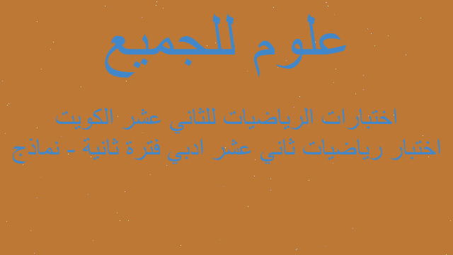اختبار رياضيات ثاني عشر ادبي فترة ثانية - نماذج اختبارات الرياضيات للثاني عشر الكويت