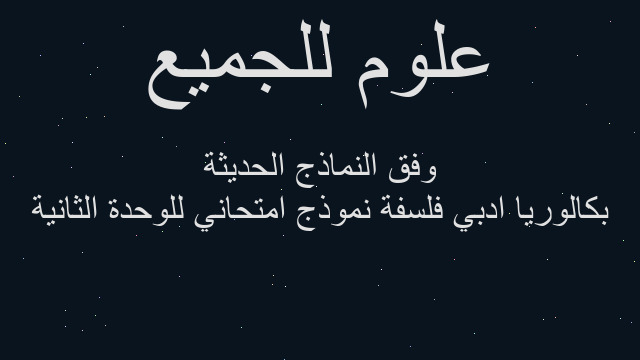 بكالوريا ادبي فلسفة نموذج امتحاني للوحدة الثانية وفق النماذج الحديثة
