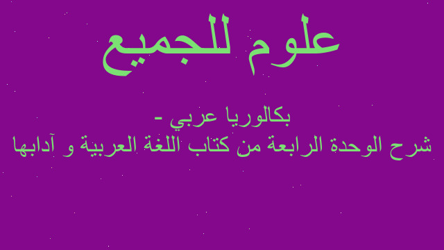 شرح الوحدة الرابعة من كتاب اللغة العربية و آدابها - بكالوريا عربي شرح الوحدة الرابعة من كتاب اللغة العربية و آدابها - بكالوريا عربي
