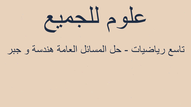 تاسع رياضيات - حل المسائل العامة هندسة و جبر