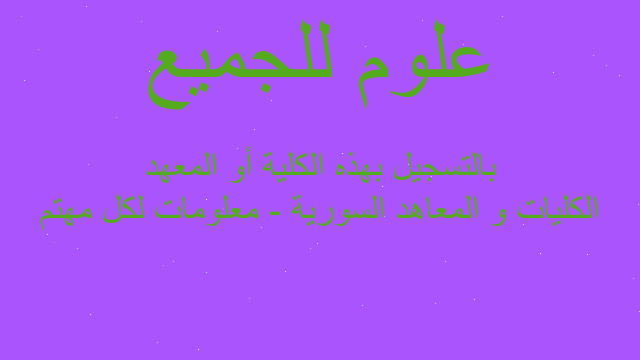 الكليات و المعاهد السورية - معلومات لكل مهتم بالتسجيل بهذه الكلية أو المعهد