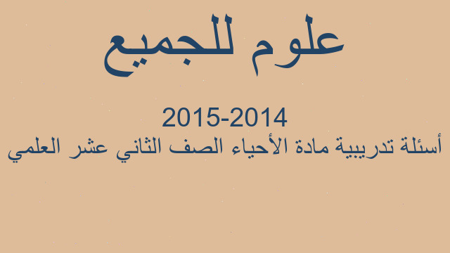 أسئلة تدريبية مادة الأحياء الصف الثاني عشر العلمي 2014-2015