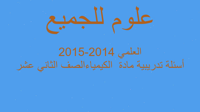 أسئلة تدريبية مادة  الكيمياءالصف الثاني عشر العلمي 2014-2015