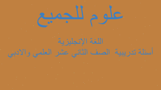 أسئلة تدريبية  الصف الثاني عشر العلمي والادبي اللغة الإنجليزية