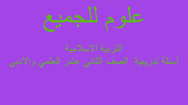 أسئلة تدريبية  الصف الثاني عشر العلمي والادبي التربية الاسلامية